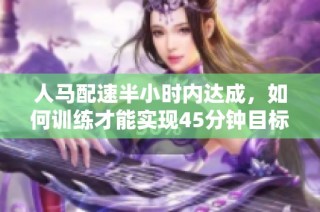 人马配速半小时内达成，如何训练才能实现45分钟目标