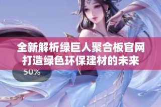 全新解析绿巨人聚合板官网打造绿色环保建材的未来