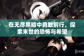在无尽黑暗中勇敢前行，探索末世的恐怖与希望