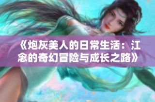 《炮灰美人的日常生活：江念的奇幻冒险与成长之路》