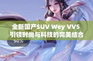 全新国产SUV Wey VV5 引领时尚与科技的完美结合