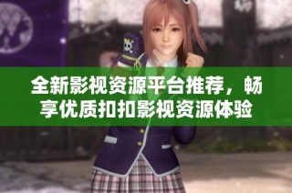 全新影视资源平台推荐，畅享优质扣扣影视资源体验
