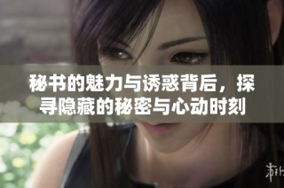 秘书的魅力与诱惑背后，探寻隐藏的秘密与心动时刻