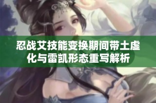 忍战艾技能变换期间带土虚化与雷凯形态重写解析