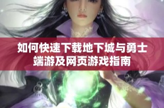 如何快速下载地下城与勇士端游及网页游戏指南
