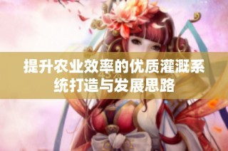 提升农业效率的优质灌溉系统打造与发展思路
