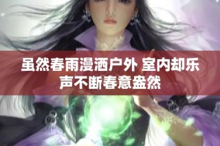 虽然春雨漫洒户外 室内却乐声不断春意盎然