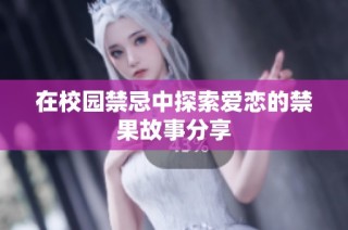 在校园禁忌中探索爱恋的禁果故事分享