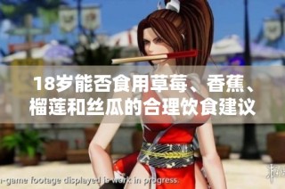 18岁能否食用草莓、香蕉、榴莲和丝瓜的合理饮食建议