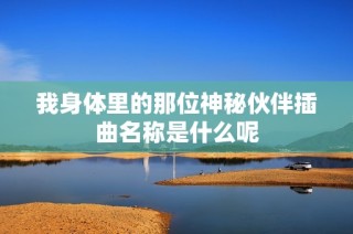 我身体里的那位神秘伙伴插曲名称是什么呢