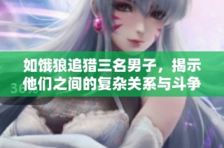 如饿狼追猎三名男子，揭示他们之间的复杂关系与斗争