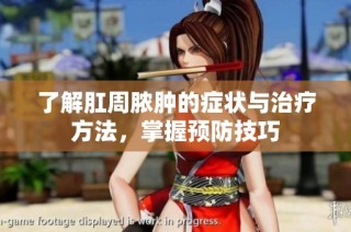 了解肛周脓肿的症状与治疗方法，掌握预防技巧