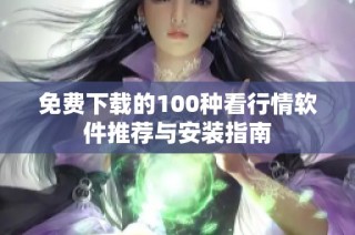 免费下载的100种看行情软件推荐与安装指南