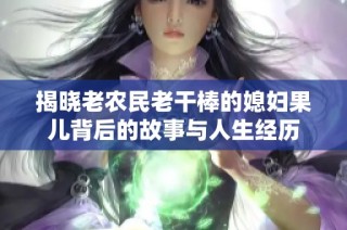 揭晓老农民老干棒的媳妇果儿背后的故事与人生经历