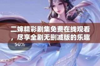 二婶精彩剧集免费在线观看，尽享全剧无删减版的乐趣与感动