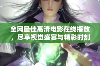 全网最佳高清电影在线播放，尽享视觉盛宴与精彩时刻