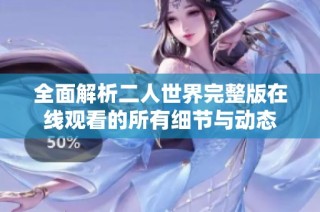 全面解析二人世界完整版在线观看的所有细节与动态