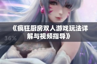 《疯狂厨房双人游戏玩法详解与视频指导》