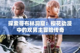 探索哥布林洞窟：樱花动漫中的双男主冒险传奇