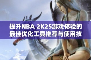 提升NBA 2K25游戏体验的最佳优化工具推荐与使用技巧