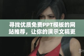 寻找优质免费PPT模板的网站推荐，让你的演示文稿更出彩
