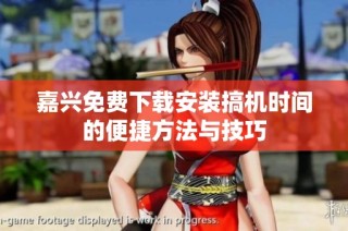 嘉兴免费下载安装搞机时间的便捷方法与技巧