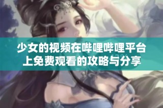 少女的视频在哔哩哔哩平台上免费观看的攻略与分享