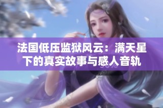 法国低压监狱风云：满天星下的真实故事与感人音轨