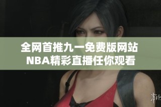 全网首推九一免费版网站 NBA精彩直播任你观看