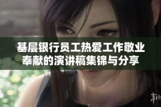 基层银行员工热爱工作敬业奉献的演讲稿集锦与分享