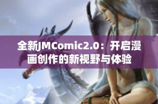 全新JMComic2.0：开启漫画创作的新视野与体验