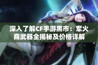 深入了解CF手游黑市：军火商武器全揭秘及价格详解