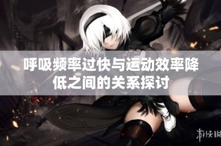 呼吸频率过快与运动效率降低之间的关系探讨