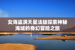 女海盗满天星法版探索神秘海域的奇幻冒险之旅