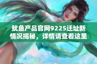 鱿鱼产品官网9225迁址新情况揭秘，详情请查看这里