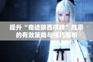 提升“奇迹陕西棋牌”胜率的有效策略与技巧解析