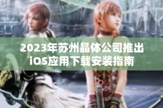 2023年苏州晶体公司推出iOS应用下载安装指南