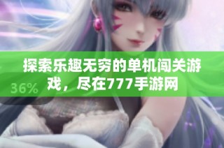 探索乐趣无穷的单机闯关游戏，尽在777手游网