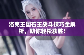 洛克王国石王战斗技巧全解析，助你轻松获胜！