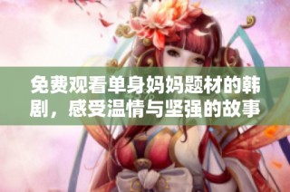 免费观看单身妈妈题材的韩剧，感受温情与坚强的故事