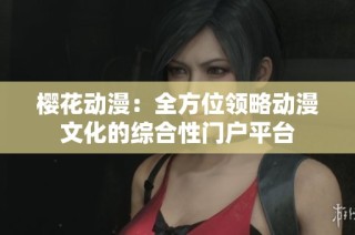 樱花动漫：全方位领略动漫文化的综合性门户平台