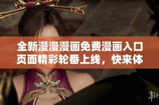 全新漫漫漫画免费漫画入口页面精彩轮番上线，快来体验吧