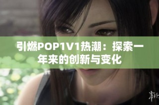 引燃POP1∨1热潮：探索一年来的创新与变化