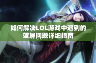 如何解决LOL游戏中遇到的蓝屏问题详细指南