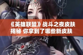 《英雄联盟》战斗之夜皮肤揭秘 你拿到了哪些新皮肤？