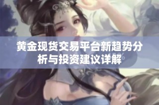 黄金现货交易平台新趋势分析与投资建议详解
