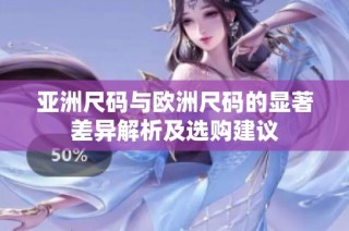 亚洲尺码与欧洲尺码的显著差异解析及选购建议