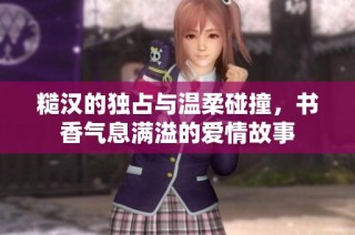 糙汉的独占与温柔碰撞，书香气息满溢的爱情故事