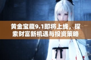 黄金宝藏9.1即将上线，探索财富新机遇与投资策略