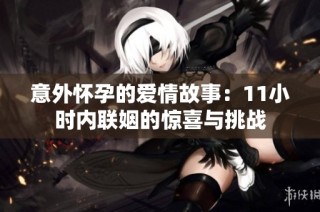 意外怀孕的爱情故事：11小时内联姻的惊喜与挑战